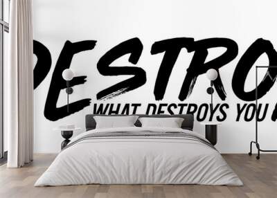 Destroy what destroys you. Motivational quote. Wall mural