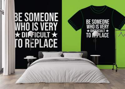 Be someone who is very difficult replace. Wall mural