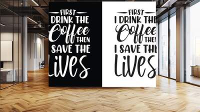 first drink the coffee then i save the lives typography nurse t shirt design, nurse t shirt, nurse s Wall mural