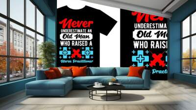 t shirt design with words, Never Underestimate an Old Man Who Raised a Nurse Practitioner, Nurse quote, nurse doctor typography saying design Wall mural