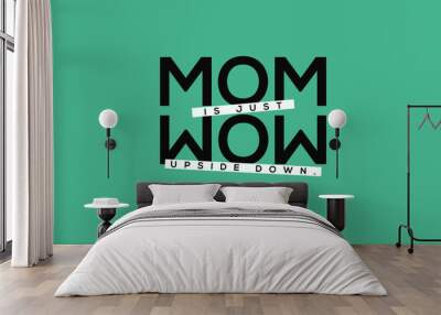 Mom is Wow Upside Down (Mother's Day Quote Vector Illustration concept for card or poster) Wall mural