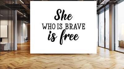 She who is brave is free. Lettering. calligraphy vector. Ink illustration. Feminist quote. Wall mural