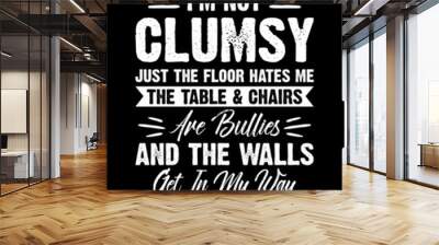 I AM NOT CLUMSY JUST THE FLOOR HATES ME THE TABLE Wall mural