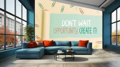 Conceptual hand writing showing Don T Wait For Opportunity Create It. Concept meaning work hard on yourself and begin from this moment Wall mural