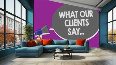 Handwriting text What Our Clients Say.... Concept meaning your customer feedback using poll or written paper Man holding megaphone loudspeaker speech bubble message speaking loud. Wall mural