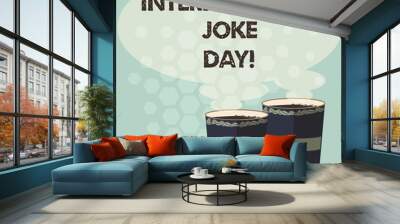 Word writing text International Joke Day. Business concept for holiday to celebrate the benefit of good humor Two To Go Cup with Beverage and Steam icon Blank Speech Bubble photo Wall mural