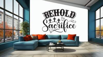 Behold Sacrifice - Good Friday T-shirt SVG Design, Hand drawn lettering phrase, Calligraphy graphic, Isolated on white background, Christian religious banner inscription, For stickers, Templet, mugs. Wall mural