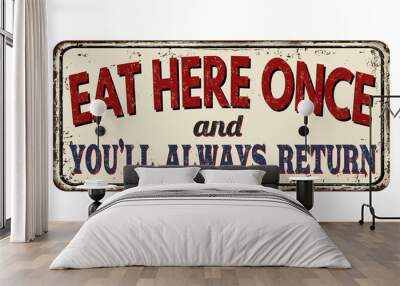 Eat here once and you'll always return vintage rusty metal sign Wall mural