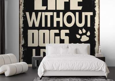 Life without dogs... I don't think so vintage rusty metal sign Wall mural