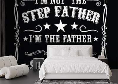  I'M NOT THE STEP FATHER I'M THE FATHER THAT STEPPED UP TSHIRT DESIGN Wall mural