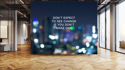 Inspirational focus - Don't expect to see change if you don't make one. Blurry background. Wall mural