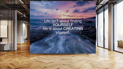 Life inspirational and motivation quotes - Life isn't about finding yourself life is about creating yourself. Wall mural