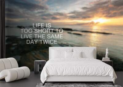 Motivational and inspirational quotes - Life is too short to live the same day twice. Wall mural