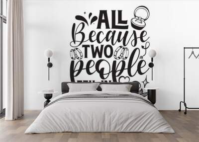 All Because Two People Fell In Love - Wedding Ring T shirt Design, Hand drawn lettering and calligraphy, illustration Modern, simple, lettering For stickers, mugs, etc. Wall mural