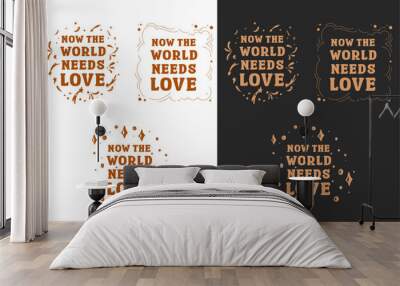 Now the world needs love lettering card set. Valentine's Day quotes kindness art. Cute love text shirt design and print vector. Groovy retro vintage hippie spiritual girl aesthetic message Wall mural