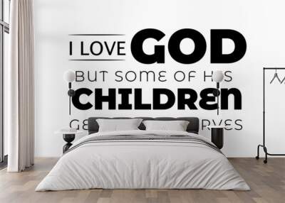 Christian T Shirt Design - Love God but some of His children get on my nerves Wall mural