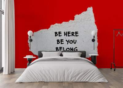 Be here, be you, belong words written on torn paper piece with red background. Conceptual symbol. Copy space. Wall mural