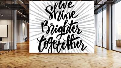 We shine brighter together handwritten calligraphy. Motivational quote. Wall mural