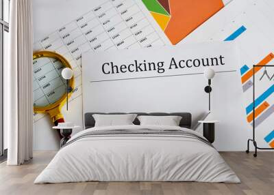 Paper with CHECKING ACCOUNT on a table with charts, pen and magnifier Wall mural