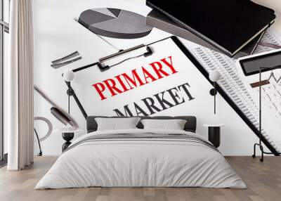 Primary market concept with clipboard, charts, calculator, and pen on a desk Wall mural