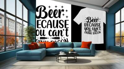 Beer because you can' t drink bacon Wall mural