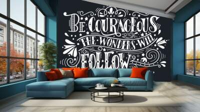 Be courageous, the wonders will follow. Inspirational quote. Han Wall mural