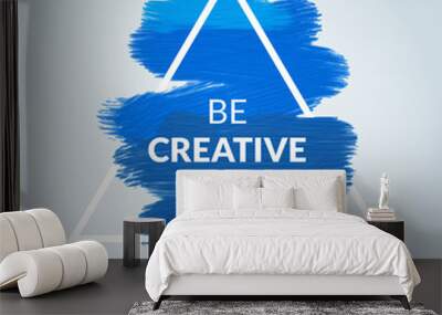 Motivation Triangle blue acrylic stroke poster Be Creative. Text lettering of an inspirational saying quote. Quote Typographical Poster Template, vector design Wall mural