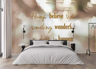 Always believe that something wonderful is about to happen : positive motivation, life quote, inspiration on blur abstract background Wall mural