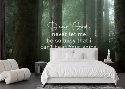 Prayer inspirational quote - Dear God, never let me be so busy that i cannot hear your voice. Believe in God, relationship with God concept with words sign on foggy background of fog in the woods. Wall mural