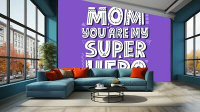 Mom you are my superhero quote. Hand drawn vector lettering for banner, t shirt, card. Wall mural