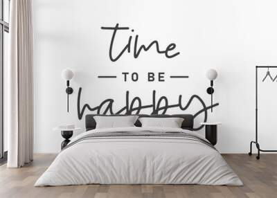 Time to be Happy. Motivational quote for decorative poster. Inspiring phrase lettering design. Positive message. Wall mural