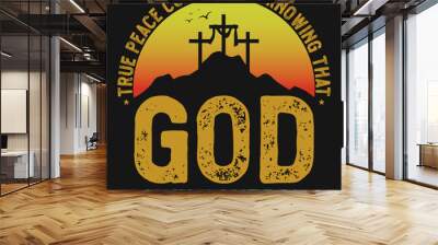 True peace comes from knowing that god tshirt design Wall mural