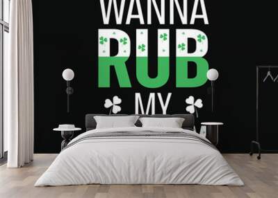 Wanna rub my lucky charm irish st. Patrick day or irish celebrate day typography or graphics tshirt design Wall mural