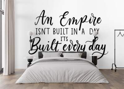 An Empire isn't built in a day It's built every day inspirational lettering vector illustration isolated on white. Motivational quote for business, education, self discipline etc. Girl boss concept. Wall mural