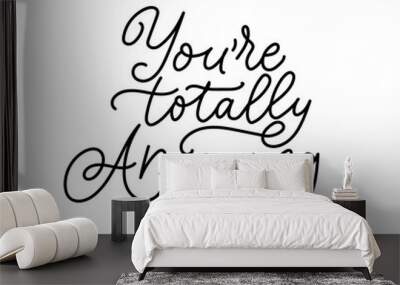 Youre totally amazing inspirational lettering print vector illustration. Handwritten inscription flat style. Elegant motivational expression. Joy concept. Isolated on white background Wall mural