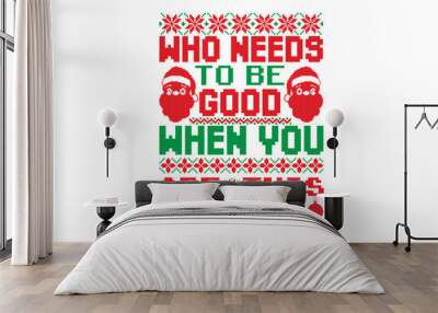 Who needs to be good when you are this adorable - ugly christmas sweater t shirt Design and svg, Calligraphy T-shirt design, EPS, SVG Files for Cutting, bag, cups, card, EPS 10 Wall mural