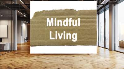 Mindful living wording or text on ripped paper edge cardboard with white background.Copy space and business concept. Wall mural