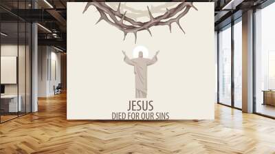 Easter banner or greeting card with a crown of thorns, the risen Jesus Christ with a shining halo and outstretched arms. Conceptual religious illustration with the words Jesus died for our sins Wall mural