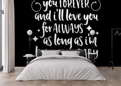 i'll love you forever and i'll love you for always as long as i'm living my baby you'all be on black background inspirational quotes,lettering design Wall mural