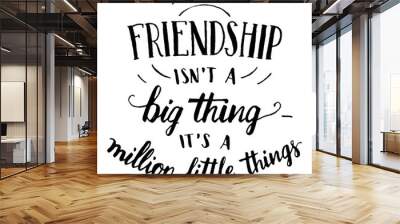 Our friendship isn't a big thing - it's a million little things. Hand-lettering and calligraphy motivational quote in black isolated on white background Wall mural