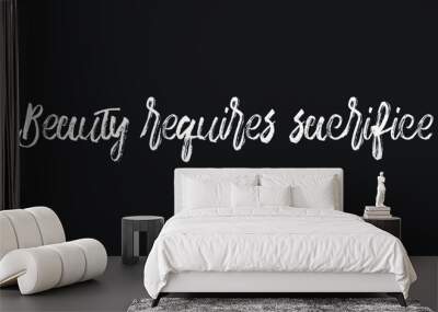 Beauty requires sacrifice Chalk white text lettering retro typography and Calligraphy phrase isolated on the Black background   Wall mural