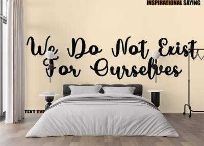 Stylish Text Typography Of Motivational Quote We Do Not Exist For Ourselves Wall mural