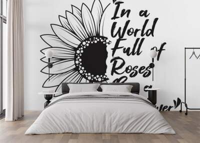 In a world full of roses be a Sunflower lettering sunflower quote, sunflower t-shirt design, sunflower motivational quote for print, poster, card, t-shirt, mug and much more, typography t-shirt design Wall mural