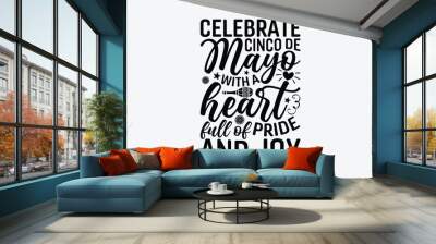 Celebrate Cinco de Mayo with a heart full of pride and joy - Cinco de Mayo T-Shirt Design, Vector illustration with hand-drawn lettering, typography vector,Modern, simple, lettering and white backgrou Wall mural