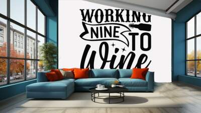 Working Nine To Wine - Wine SVG Design, Hand drawn lettering phrase isolated on white background, Illustration for prints on t-shirts, bags, posters, cards, mugs. EPS for Cutting Machine, Silhouette C Wall mural