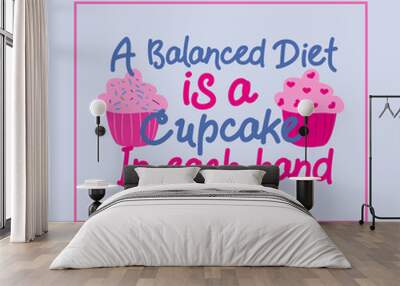 A balanced diet, is a cupcake in each hand! - funny  text, with cupcakes. Good for greeting card and  t-shirt print, flyer, poster design, mug. Wall mural