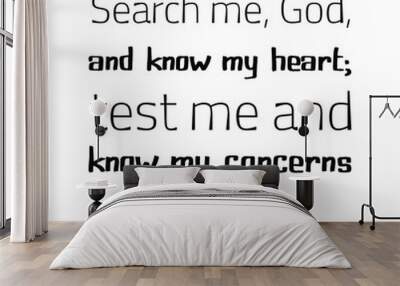 Search me, God, and know my heart; test me and know my concerns. Bible verse quote Wall mural