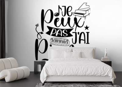 Je Peux Pas J'ai Piano- Piano t-shirt design, card template typography vector File. lettering on a white background for svg Cutting Machine, Silhouette Cameo, Cricut Wall mural