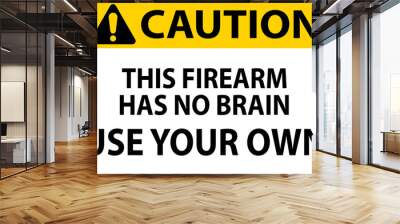 Caution Gun Owner Sign This Firearm Has No Brain, Use Your Own Wall mural