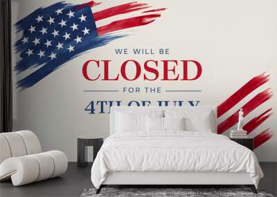 Signboard with the inscription We will be closed for the 4th of July and a watercolor drawing of the American Flag. Closeup, no people. Congratulations for family, relatives, friends, colleagues Wall mural